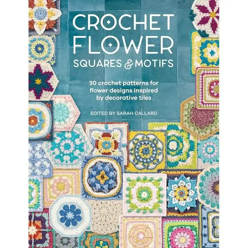 Ultimo arrivo | Crochet Flower Squares & Motifs - 30 crochet patterns for flower designs inspired by decorative tiles, edited by Sarah Callard